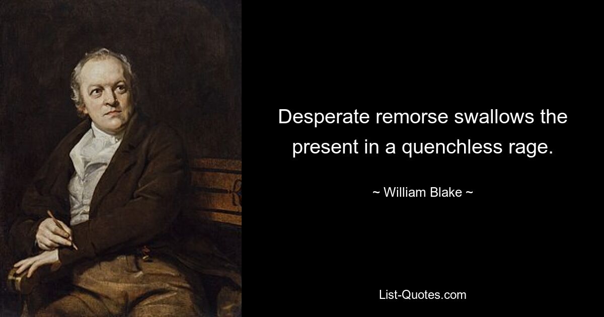 Desperate remorse swallows the present in a quenchless rage. — © William Blake