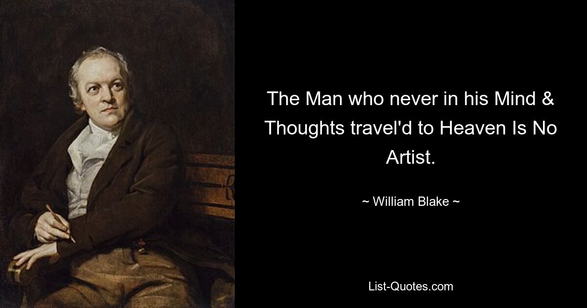 The Man who never in his Mind & Thoughts travel'd to Heaven Is No Artist. — © William Blake