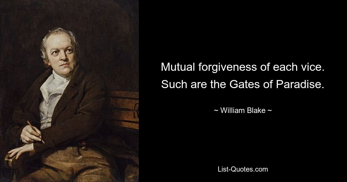 Mutual forgiveness of each vice. Such are the Gates of Paradise. — © William Blake