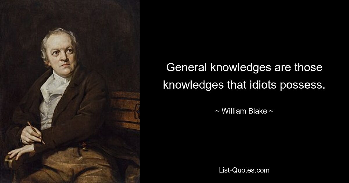 General knowledges are those knowledges that idiots possess. — © William Blake