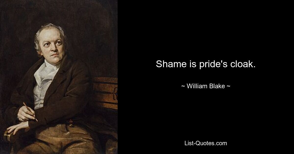 Shame is pride's cloak. — © William Blake