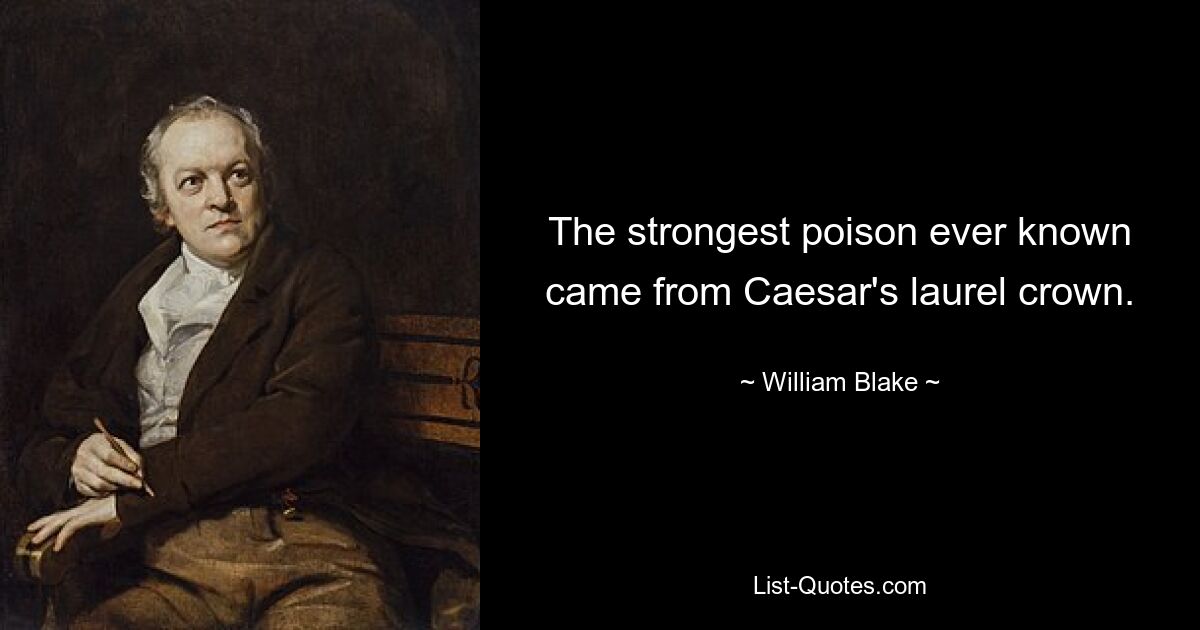 The strongest poison ever known came from Caesar's laurel crown. — © William Blake