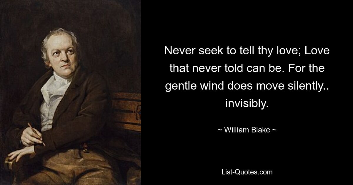 Never seek to tell thy love; Love that never told can be. For the gentle wind does move silently.. invisibly. — © William Blake