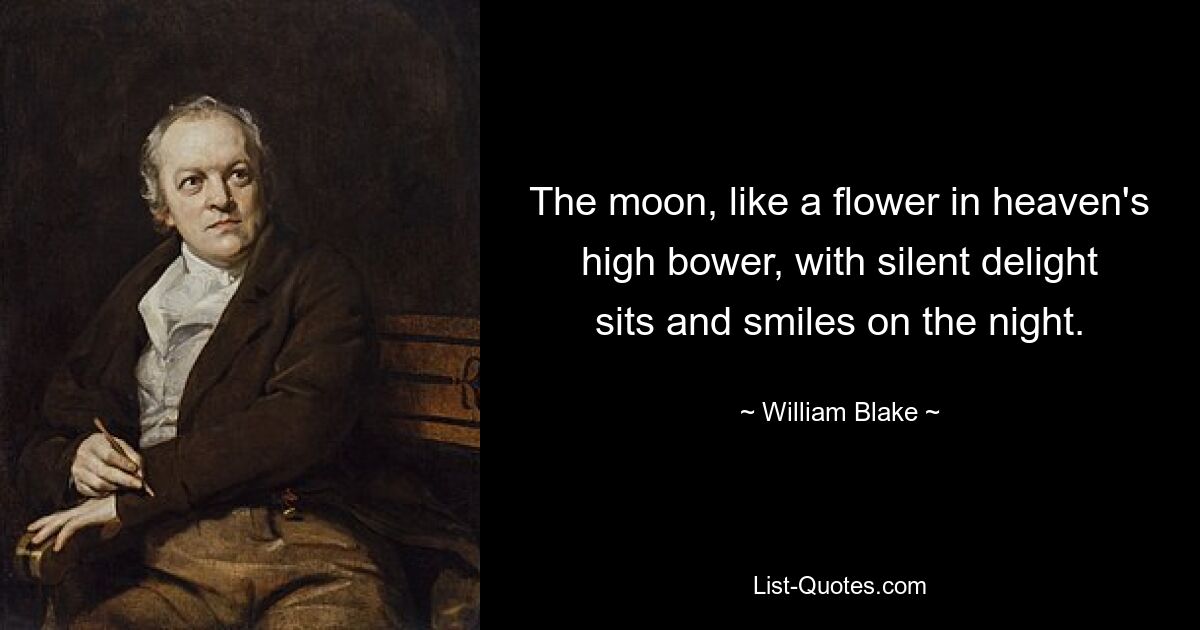 The moon, like a flower in heaven's high bower, with silent delight sits and smiles on the night. — © William Blake