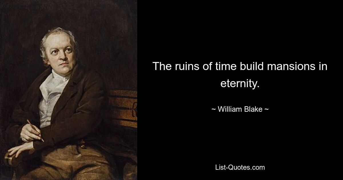 The ruins of time build mansions in eternity. — © William Blake