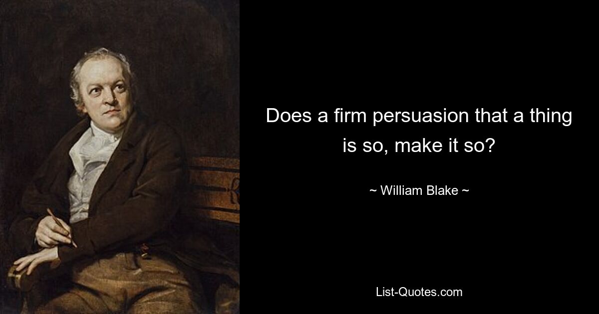 Does a firm persuasion that a thing is so, make it so? — © William Blake