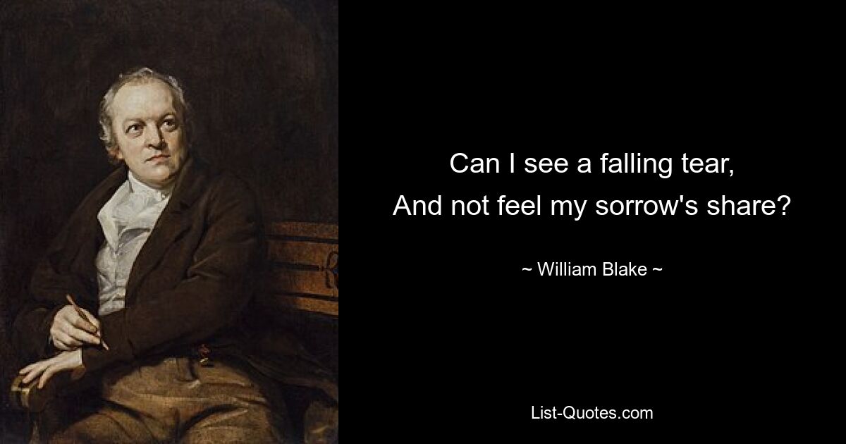 Can I see a falling tear,
And not feel my sorrow's share? — © William Blake