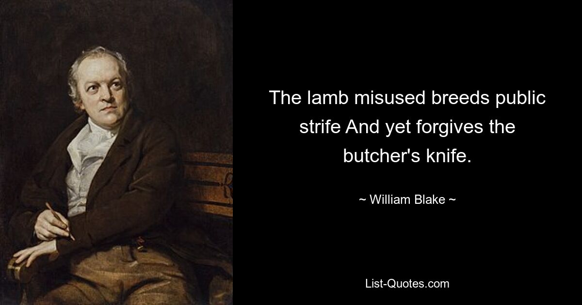 The lamb misused breeds public strife And yet forgives the butcher's knife. — © William Blake