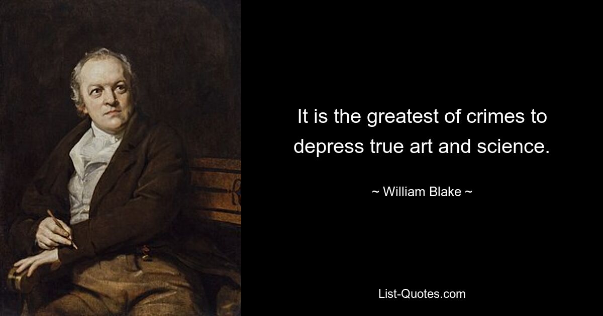 It is the greatest of crimes to depress true art and science. — © William Blake