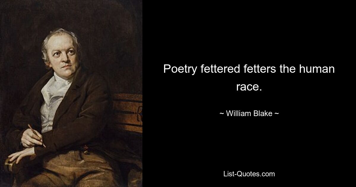 Poetry fettered fetters the human race. — © William Blake