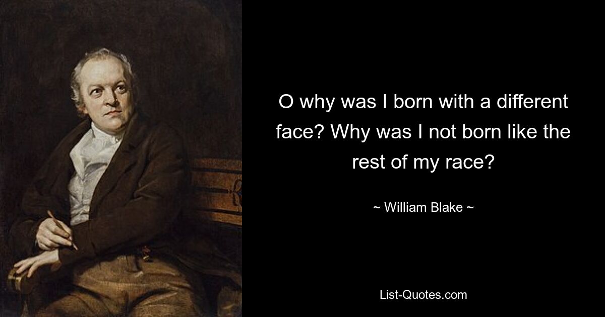 O why was I born with a different face? Why was I not born like the rest of my race? — © William Blake