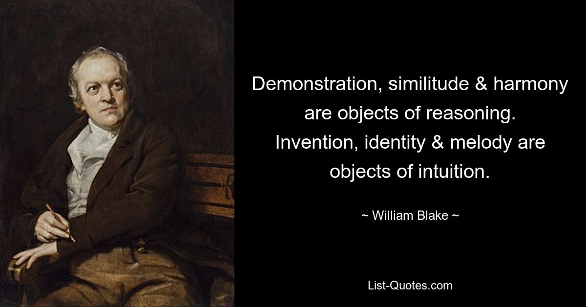 Demonstration, similitude & harmony are objects of reasoning. Invention, identity & melody are objects of intuition. — © William Blake