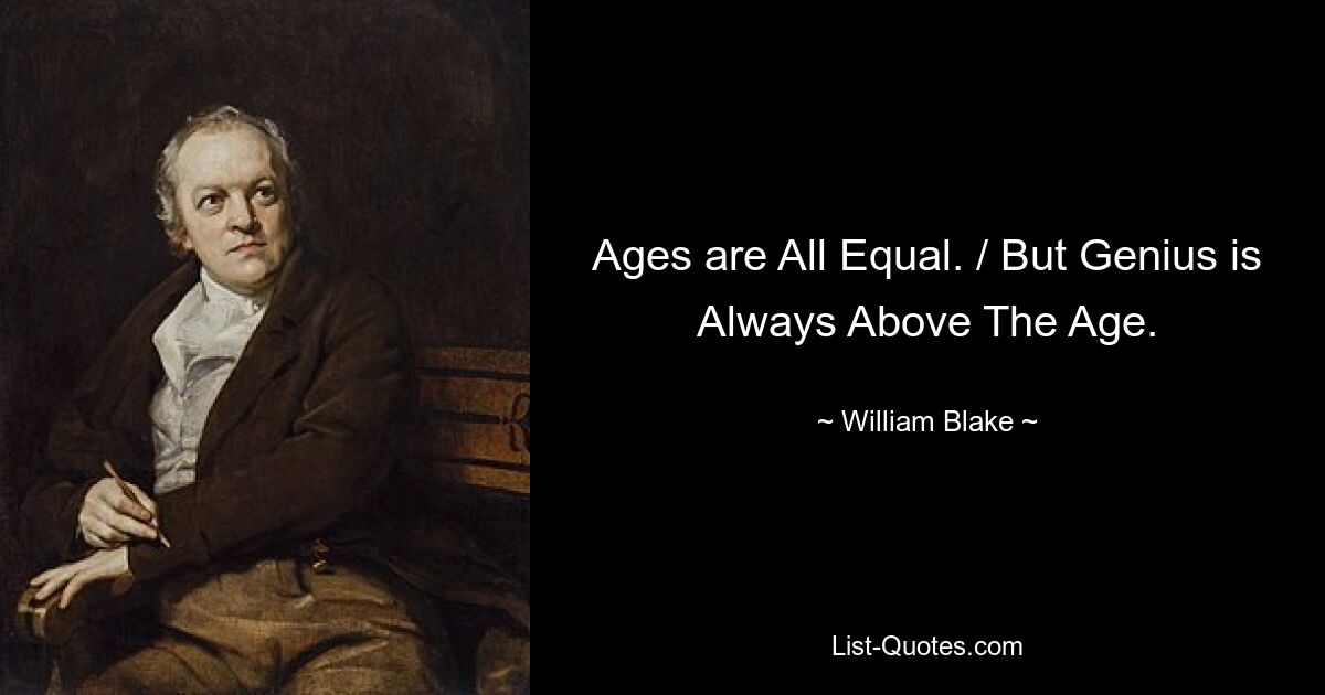 Ages are All Equal. / But Genius is Always Above The Age. — © William Blake