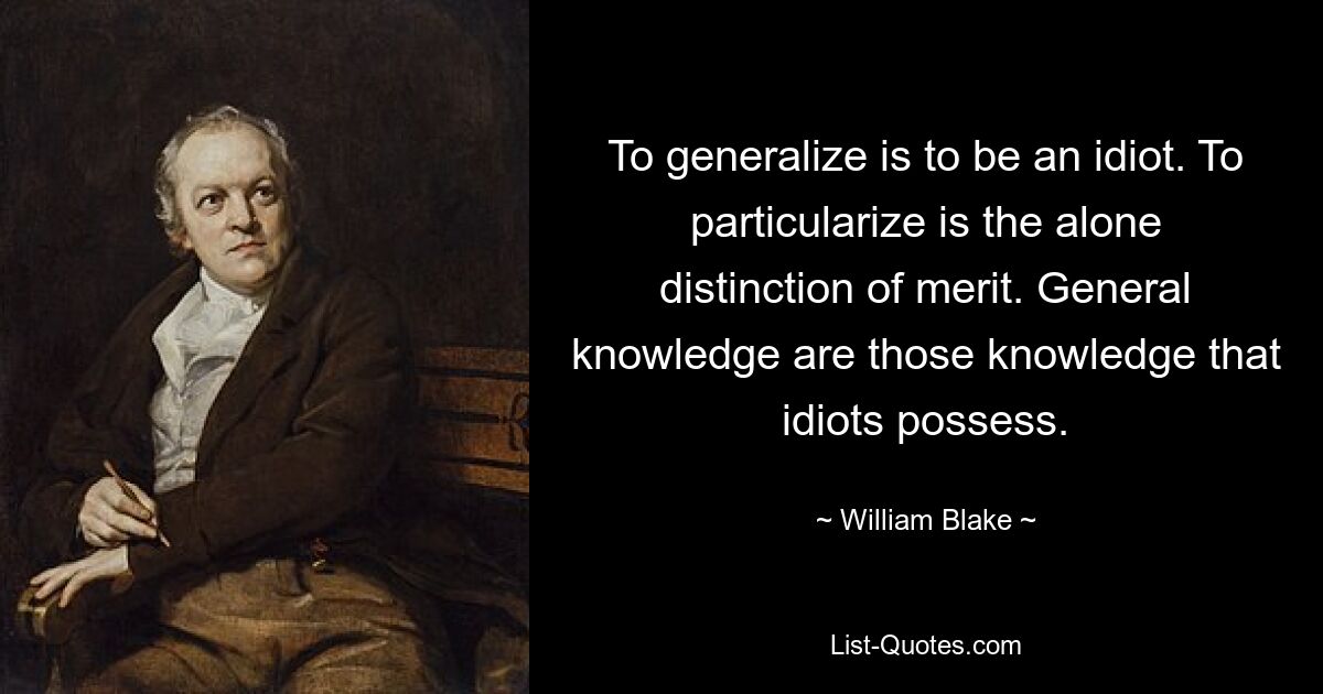 To generalize is to be an idiot. To particularize is the alone distinction of merit. General knowledge are those knowledge that idiots possess. — © William Blake