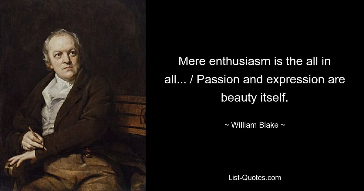 Mere enthusiasm is the all in all... / Passion and expression are beauty itself. — © William Blake