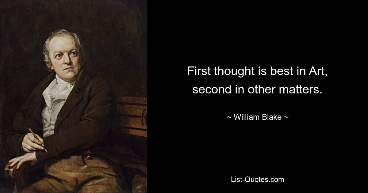 First thought is best in Art, second in other matters. — © William Blake