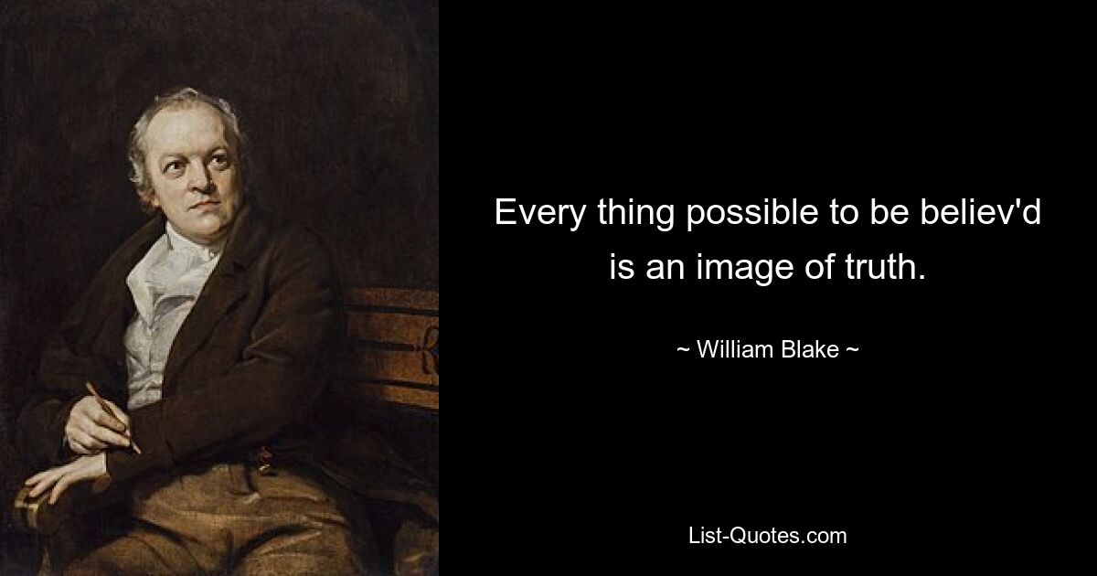 Every thing possible to be believ'd is an image of truth. — © William Blake