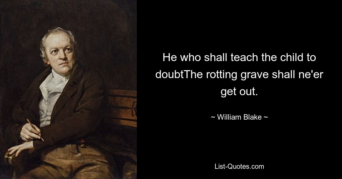 He who shall teach the child to doubtThe rotting grave shall ne'er get out. — © William Blake