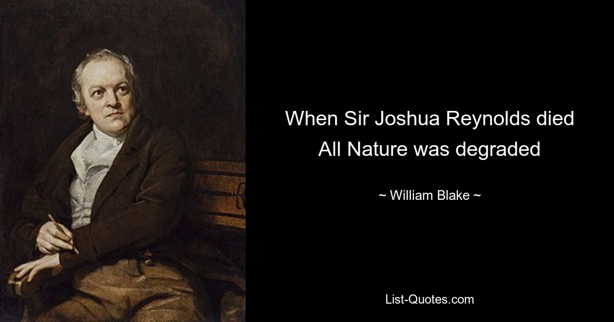 When Sir Joshua Reynolds died
All Nature was degraded — © William Blake