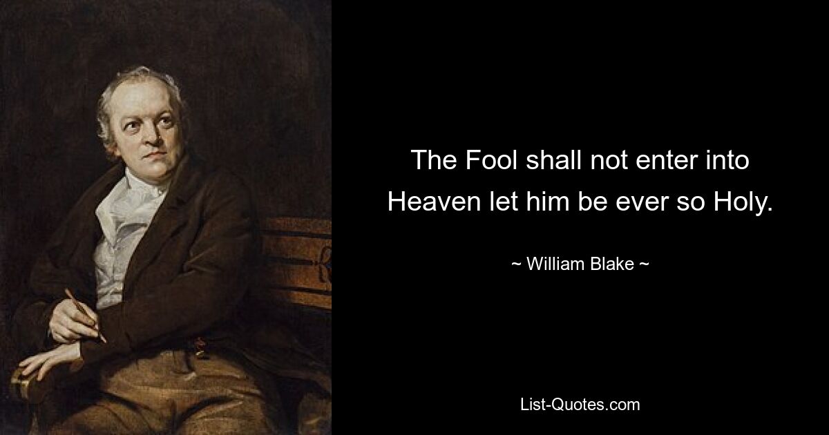 The Fool shall not enter into Heaven let him be ever so Holy. — © William Blake