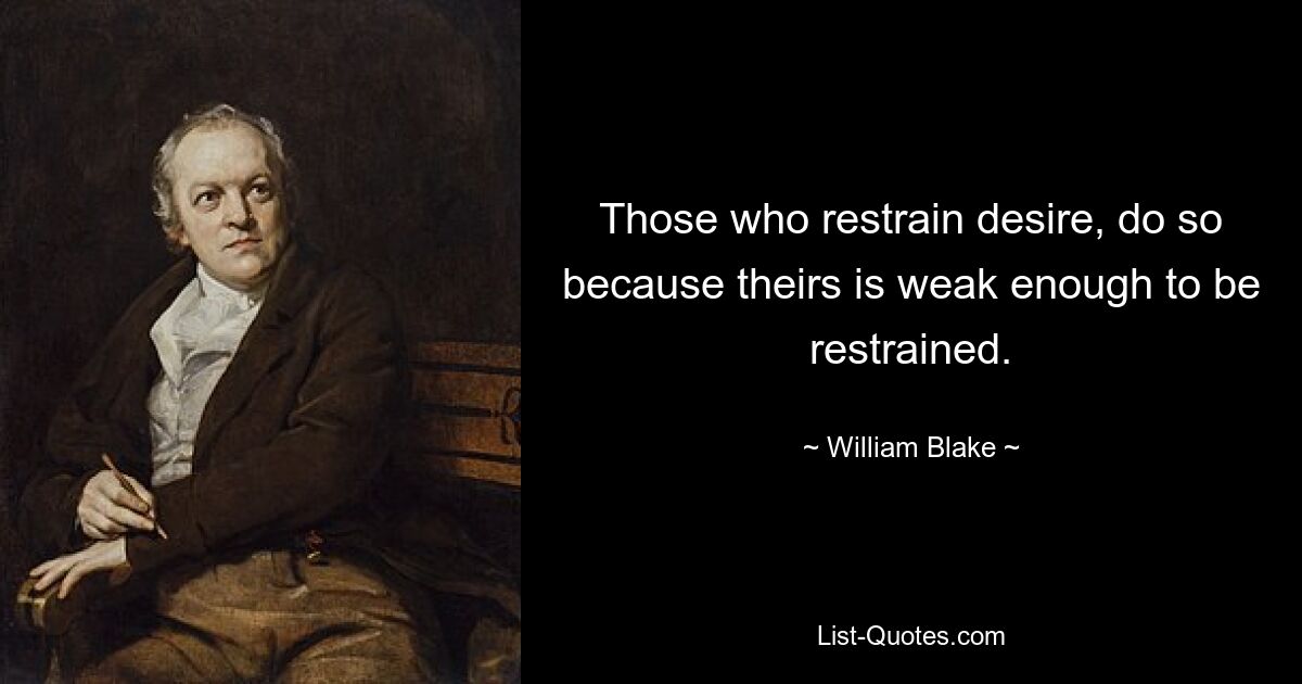 Those who restrain desire, do so because theirs is weak enough to be restrained. — © William Blake