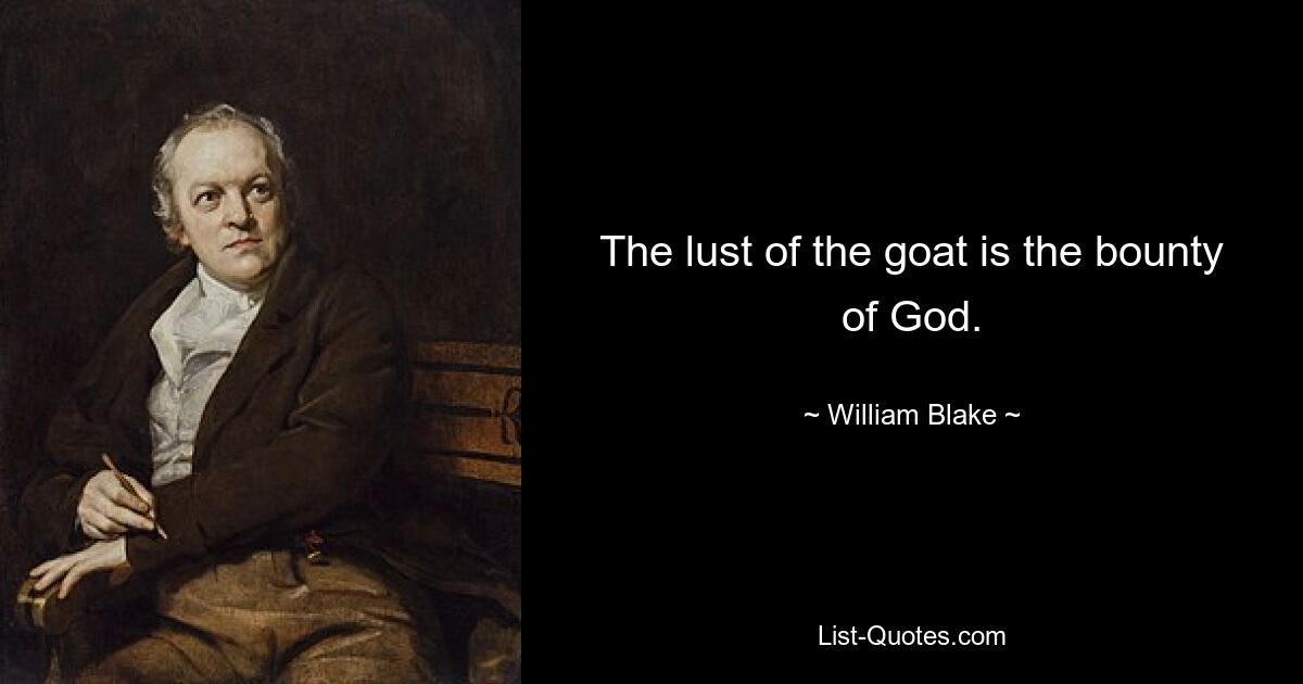 The lust of the goat is the bounty of God. — © William Blake