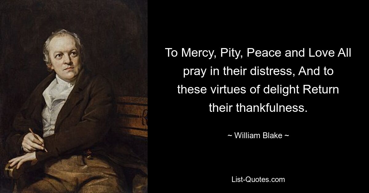 To Mercy, Pity, Peace and Love All pray in their distress, And to these virtues of delight Return their thankfulness. — © William Blake