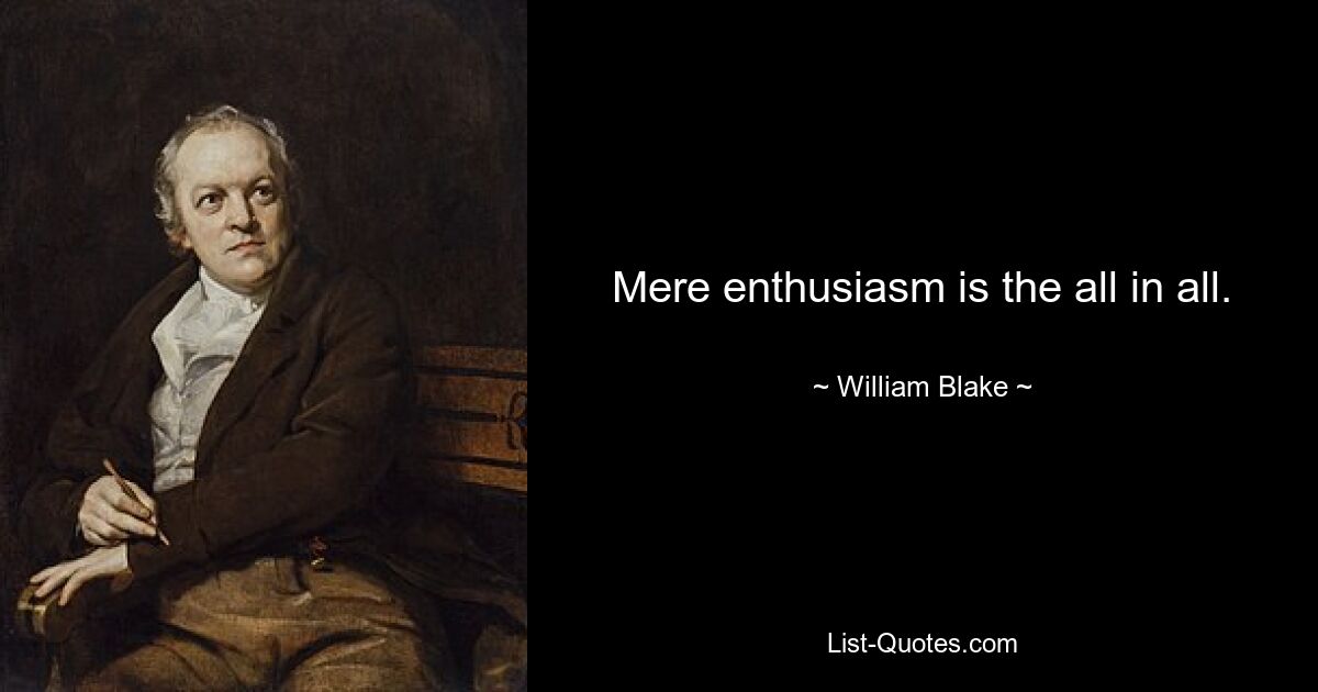 Mere enthusiasm is the all in all. — © William Blake