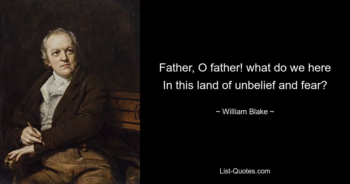 Father, O father! what do we here
In this land of unbelief and fear? — © William Blake