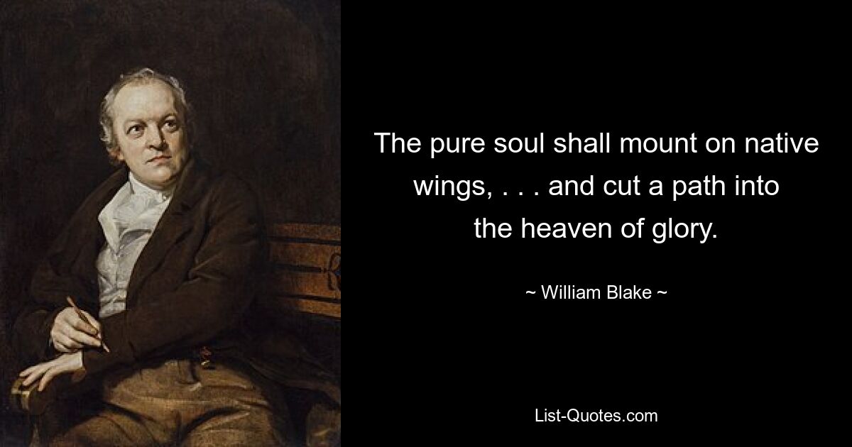 The pure soul shall mount on native wings, . . . and cut a path into the heaven of glory. — © William Blake