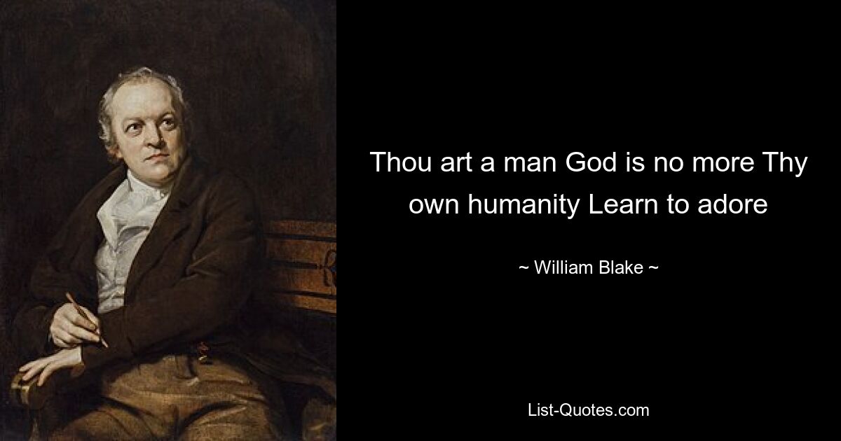 Thou art a man God is no more Thy own humanity Learn to adore — © William Blake