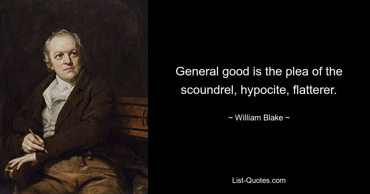 General good is the plea of the scoundrel, hypocite, flatterer. — © William Blake