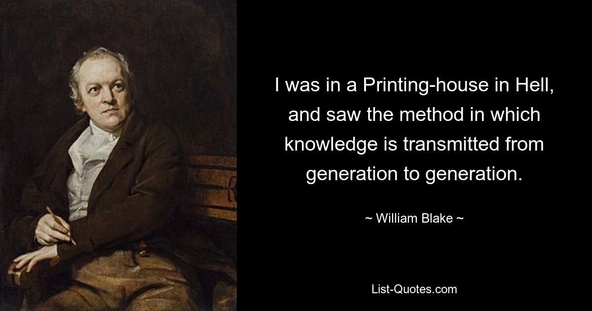 I was in a Printing-house in Hell, and saw the method in which knowledge is transmitted from generation to generation. — © William Blake