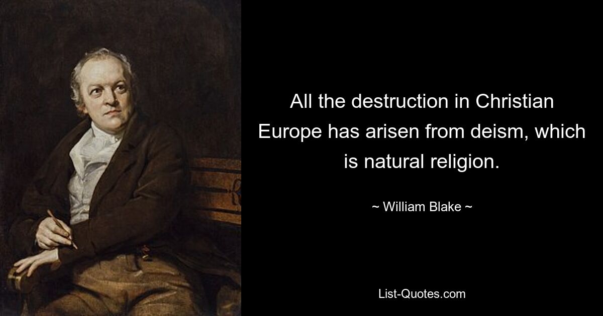 All the destruction in Christian Europe has arisen from deism, which is natural religion. — © William Blake