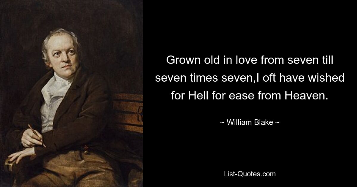 Grown old in love from seven till seven times seven,I oft have wished for Hell for ease from Heaven. — © William Blake