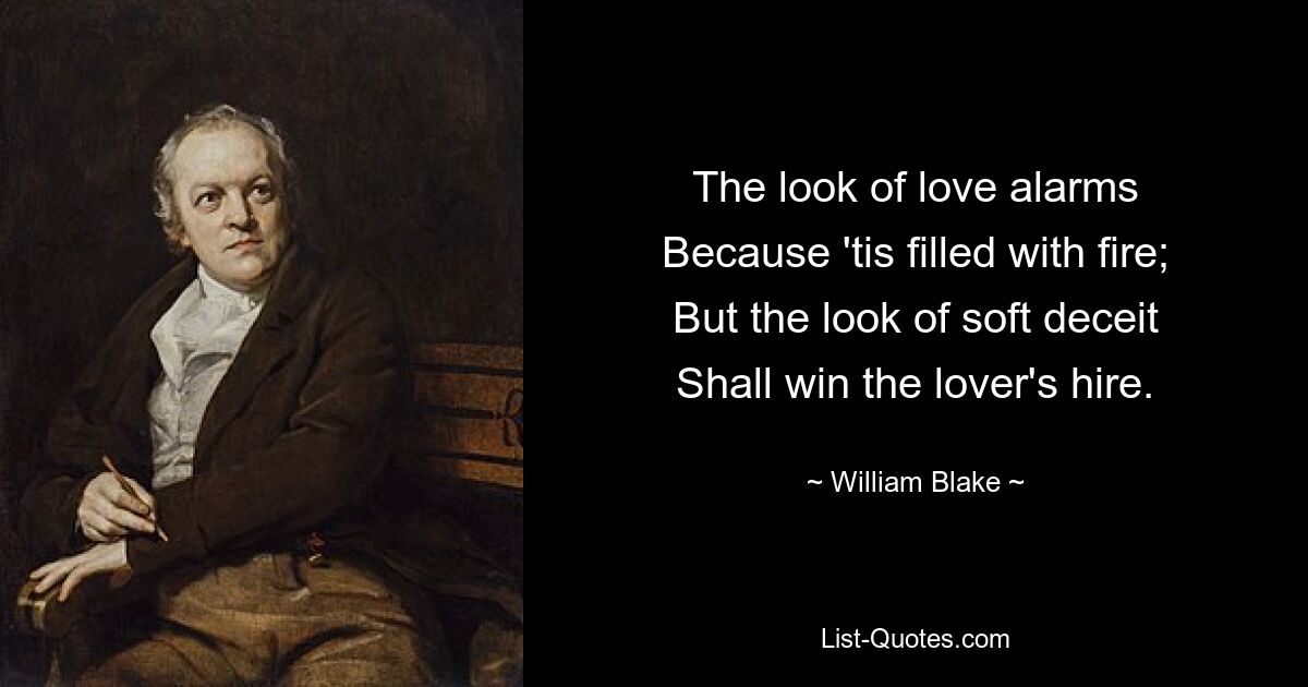 Взгляд любви тревожит, Потому что огнем наполнен; Но взгляд мягкого обмана Завоюет любовника. — © Уильям Блейк