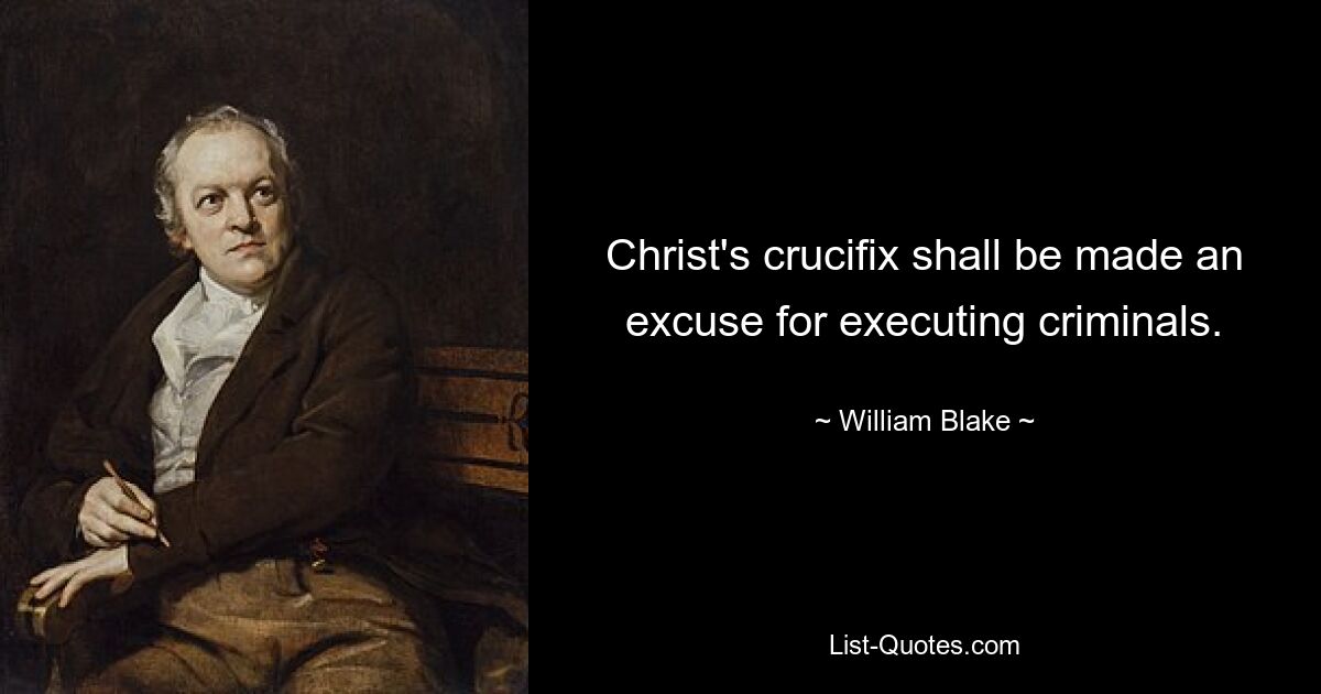 Christ's crucifix shall be made an excuse for executing criminals. — © William Blake