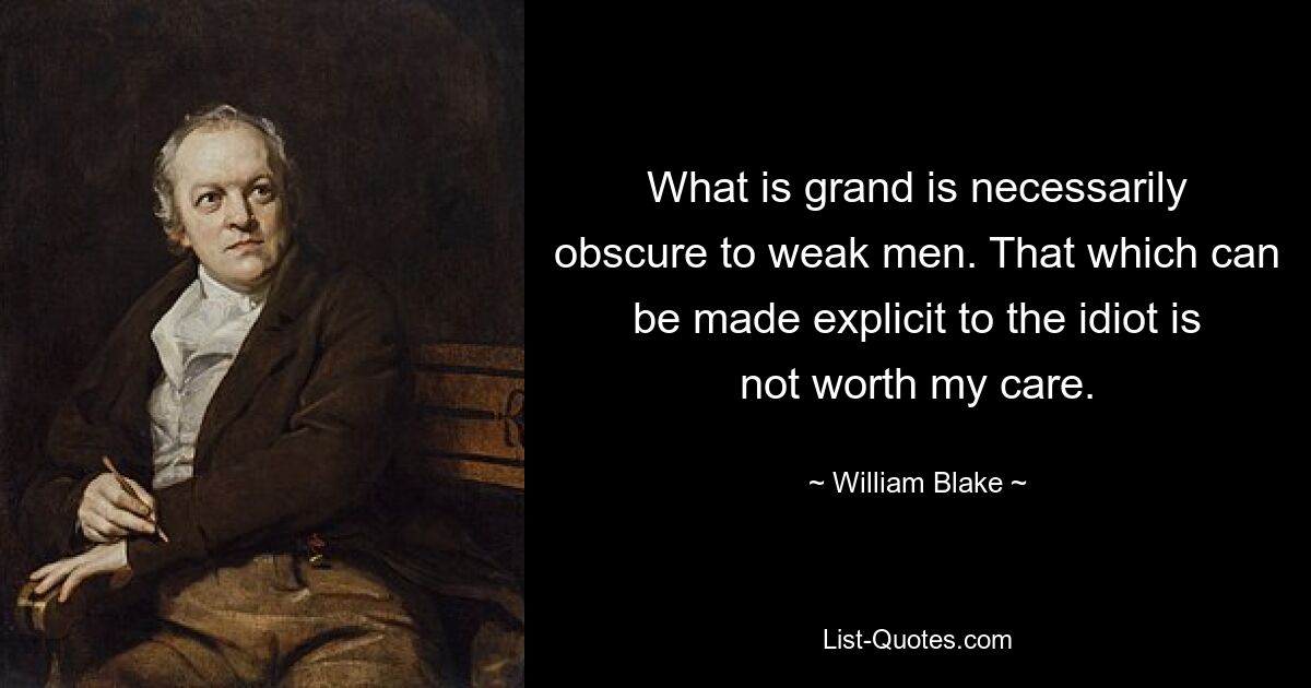 What is grand is necessarily obscure to weak men. That which can be made explicit to the idiot is not worth my care. — © William Blake