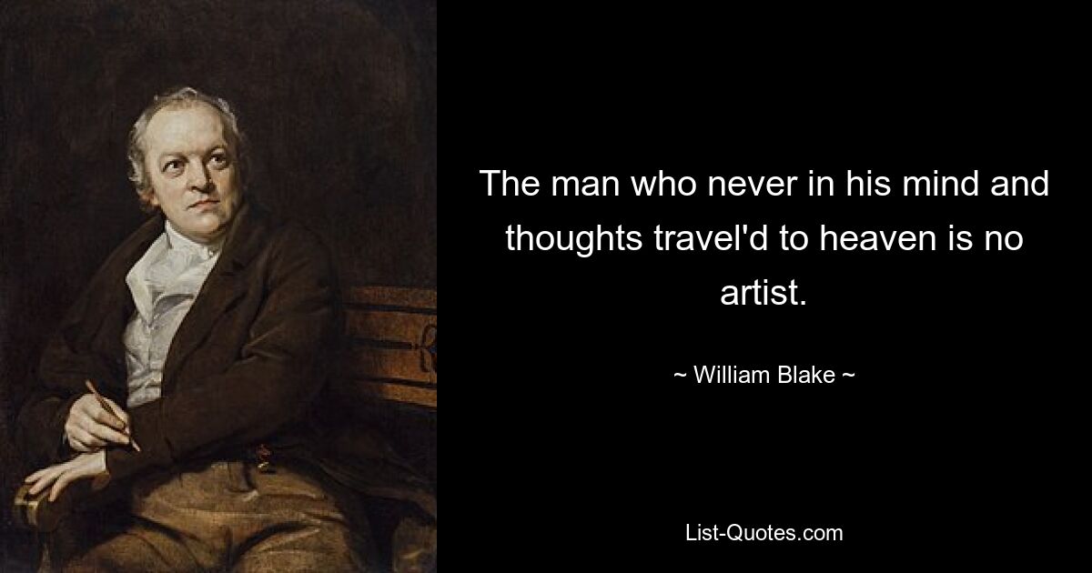 The man who never in his mind and thoughts travel'd to heaven is no artist. — © William Blake