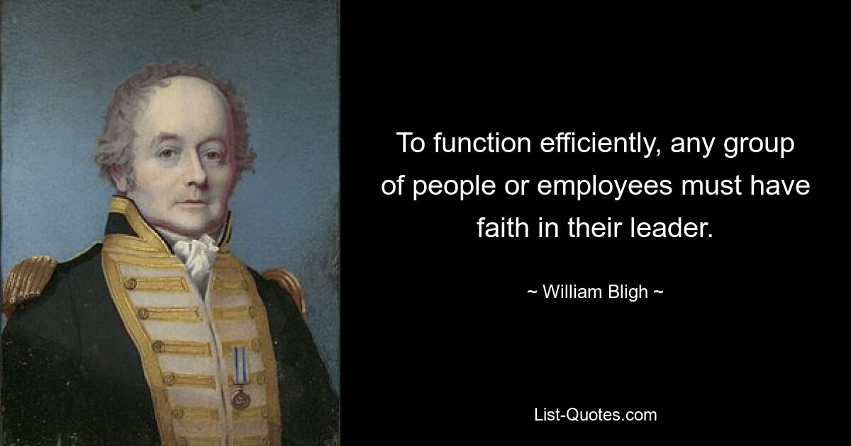 To function efficiently, any group of people or employees must have faith in their leader. — © William Bligh