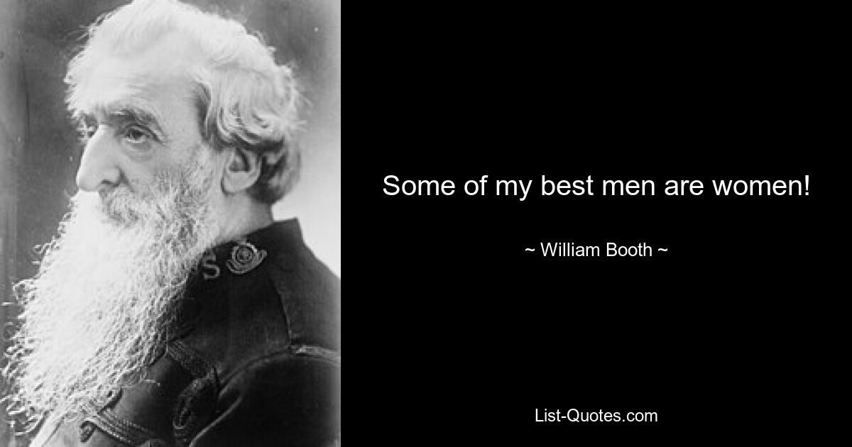 Some of my best men are women! — © William Booth