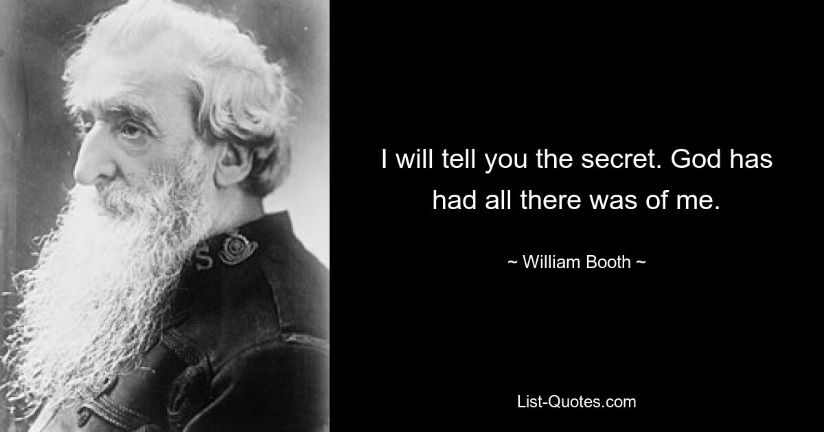 I will tell you the secret. God has had all there was of me. — © William Booth