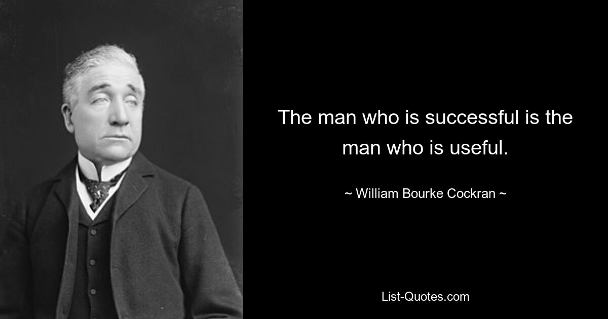 The man who is successful is the man who is useful. — © William Bourke Cockran