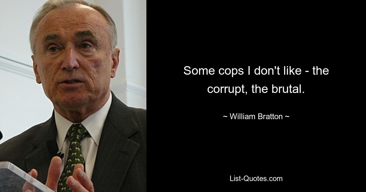 Some cops I don't like - the corrupt, the brutal. — © William Bratton