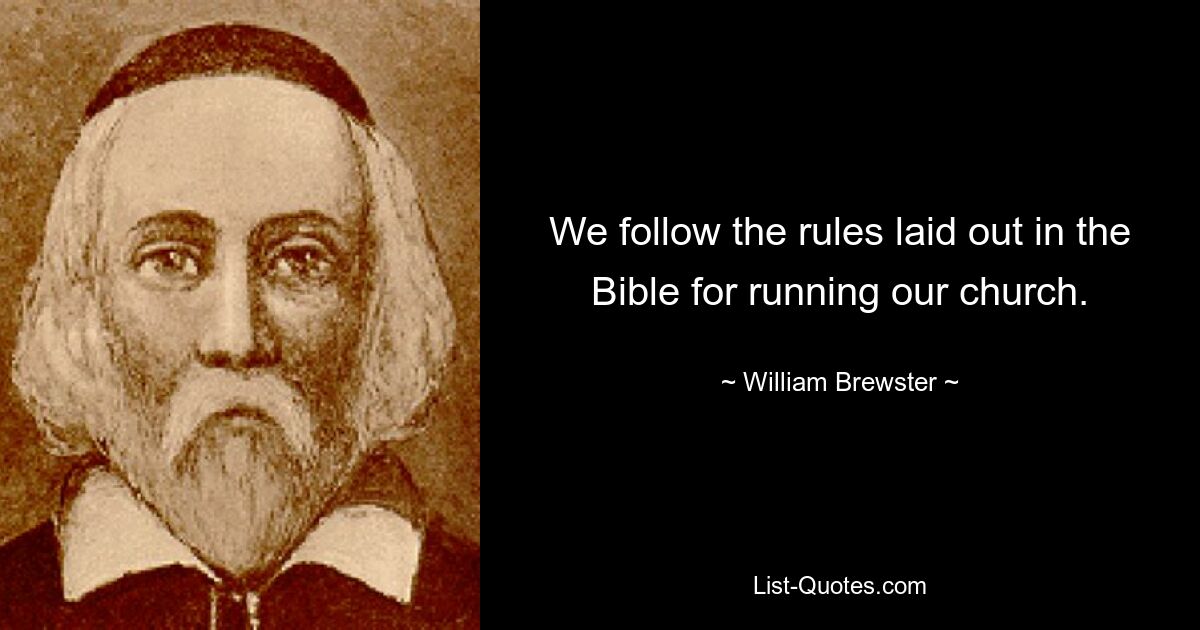 We follow the rules laid out in the Bible for running our church. — © William Brewster