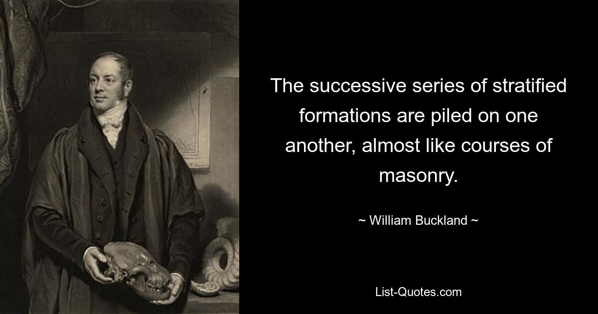 The successive series of stratified formations are piled on one another, almost like courses of masonry. — © William Buckland