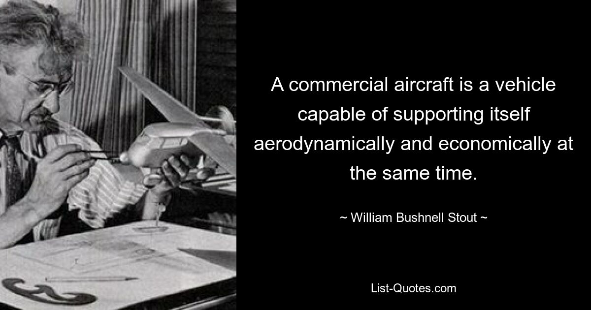 A commercial aircraft is a vehicle capable of supporting itself aerodynamically and economically at the same time. — © William Bushnell Stout