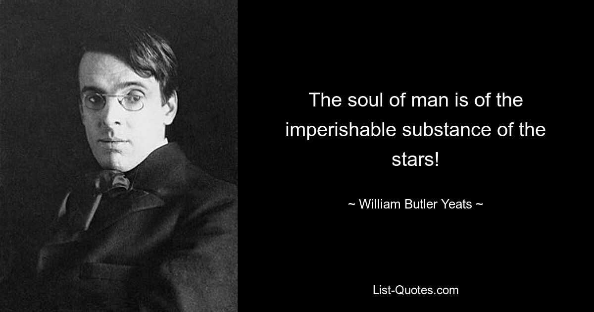 The soul of man is of the imperishable substance of the stars! — © William Butler Yeats