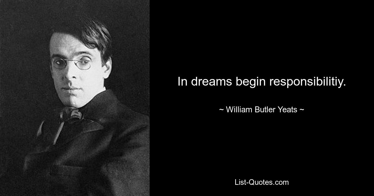 In dreams begin responsibilitiy. — © William Butler Yeats