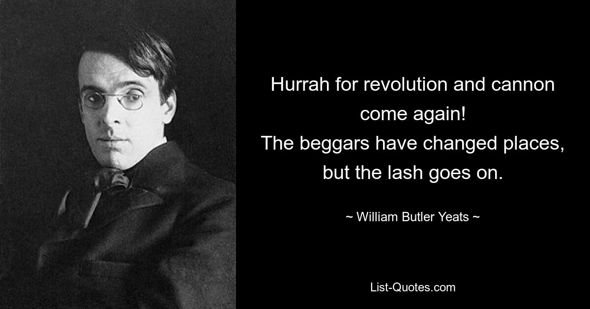 Ура революции и снова пушки! Нищие поменялись местами, но бичевание продолжается. — © Уильям Батлер Йейтс